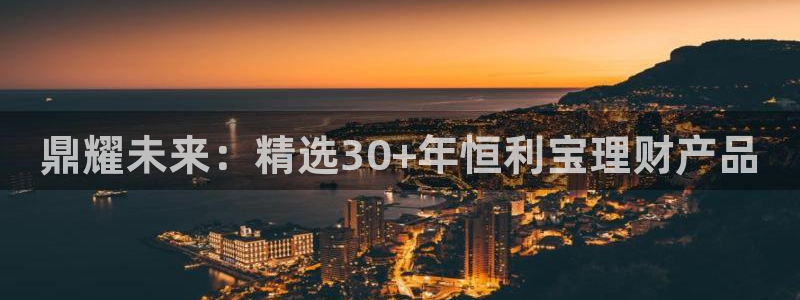 赢乐彩票登录注册：鼎耀未来：精选30+年恒利宝理财产品