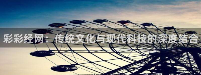 赢乐彩票4代理：彩彩经网：传统文化与现代科技的深度结合