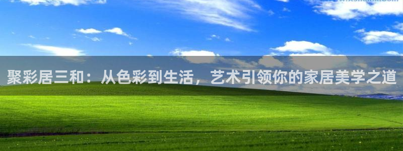 赢乐彩票体育3在线注册：聚彩居三和：从色彩到生活，艺术引领你的家居美学之道