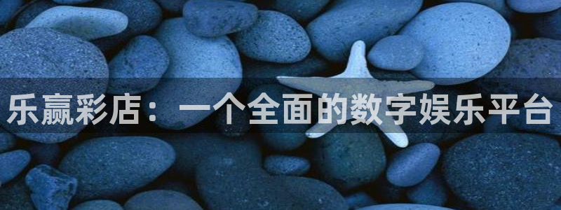 赢乐彩票：乐赢彩店：一个全面的数字娱乐平台